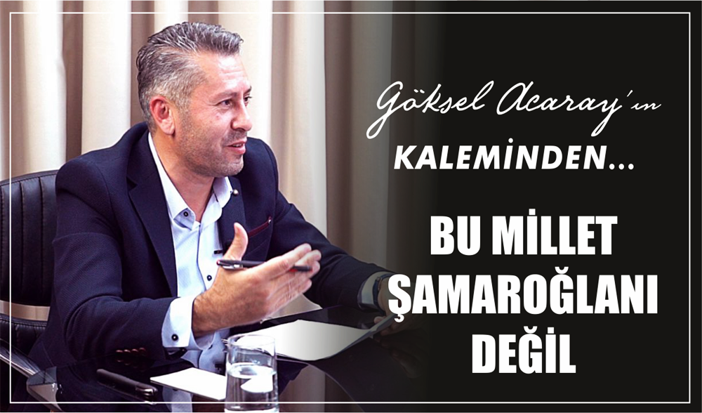 BU MİLLET ŞAMAROĞLANI DEĞİL